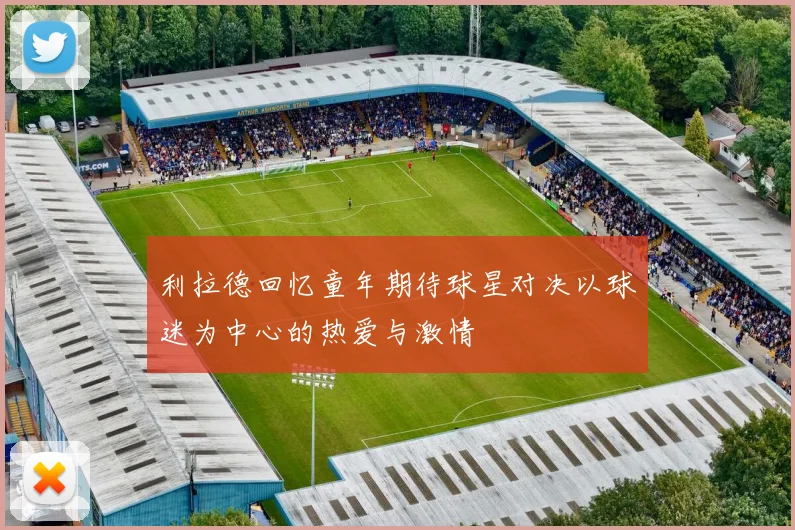 利拉德回忆童年期待球星对决以球迷为中心的热爱与激情