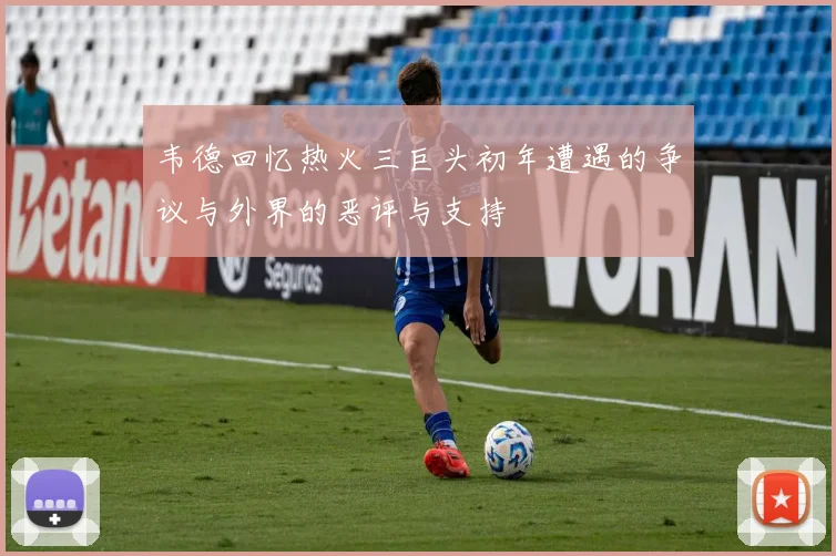 韦德回忆热火三巨头初年遭遇的争议与外界的恶评与支持