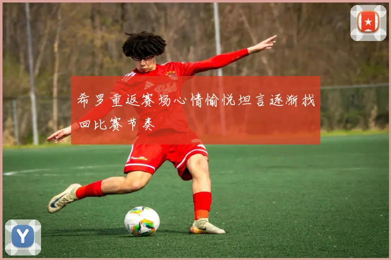 希罗重返赛场心情愉悦坦言逐渐找回比赛节奏