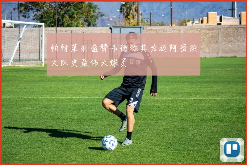 帕特莱利盛赞韦德称其为迈阿密热火队史最伟大球员