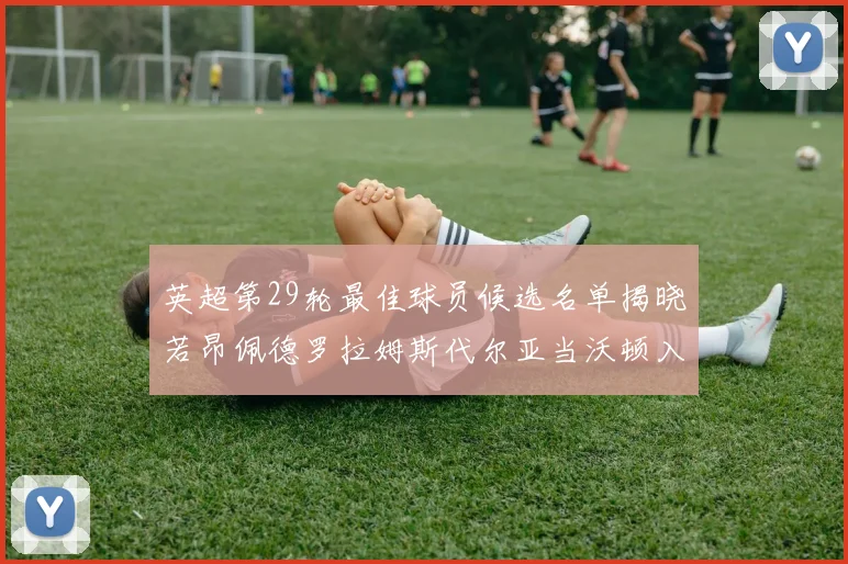英超第29轮最佳球员候选名单揭晓若昂佩德罗拉姆斯代尔亚当沃顿入围
